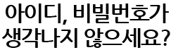 아이디,비밀번호가 생각나지 않으세요?